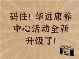 碼?。∪A遠(yuǎn)康養(yǎng)中心活動(dòng)全新升級(jí)了！