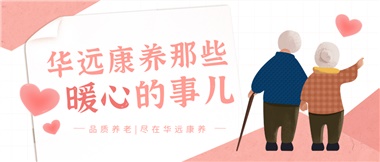 溫情相伴，華遠(yuǎn)康養(yǎng)中心的暖心故事！