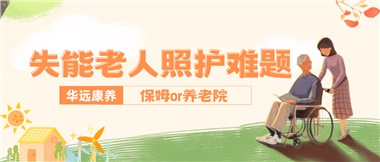 華遠(yuǎn)康養(yǎng)|失能老人照護(hù)難題：保姆還是養(yǎng)老院？